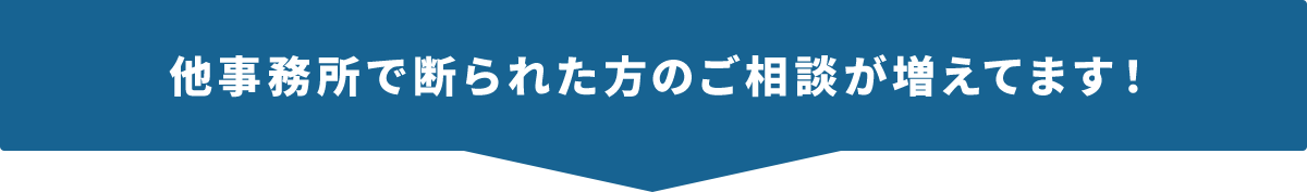 他事務所で断られた方のご相談が増えてます！