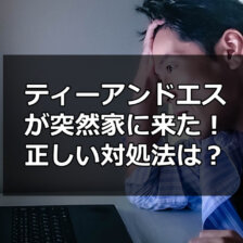 ティーアンドエスが突然自宅に来た